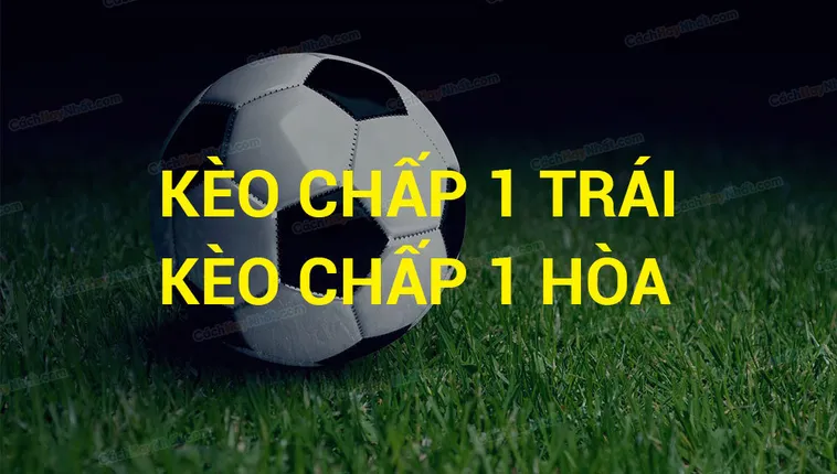 Hướng Dẫn Cách Chơi Kèo Chấp 1 Hiệu Quả Trong Cá Cược Bóng Đá