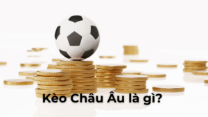 Tìm Hiểu Cách Chơi Kèo Châu Âu Để Nâng Cao Tỷ Lệ Thắng Lợi